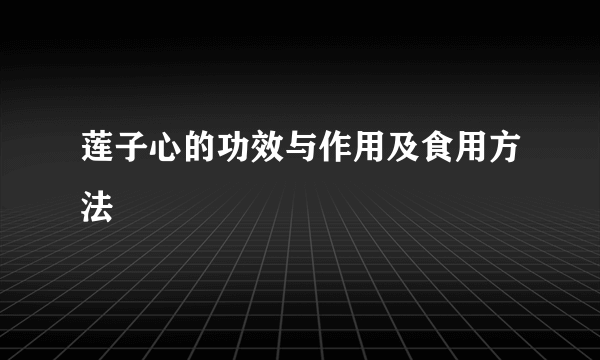 莲子心的功效与作用及食用方法