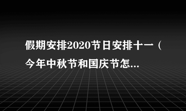 假期安排2020节日安排十一（今年中秋节和国庆节怎么放假）