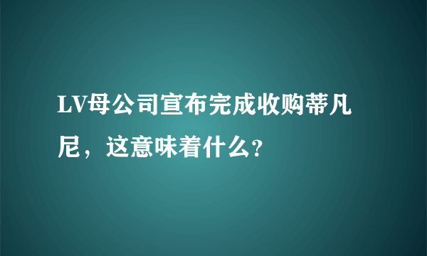 LV母公司宣布完成收购蒂凡尼，这意味着什么？