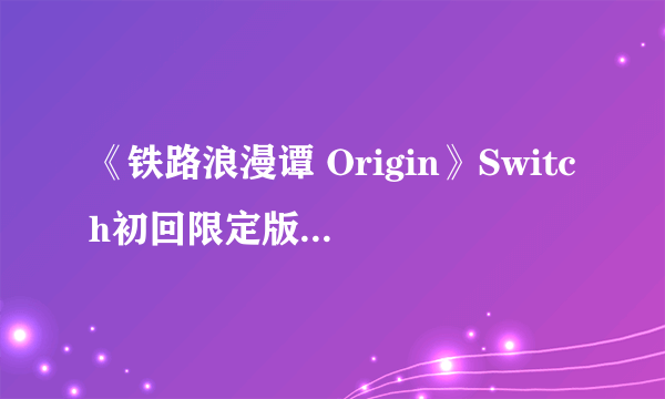 《铁路浪漫谭 Origin》Switch初回限定版封面公布！