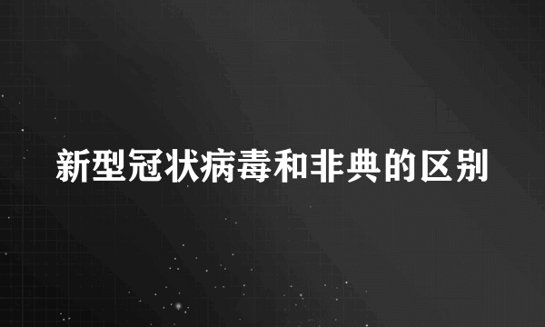 新型冠状病毒和非典的区别