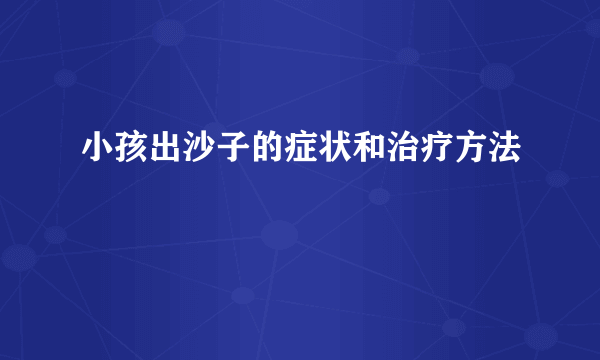 小孩出沙子的症状和治疗方法