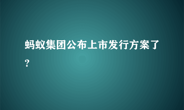 蚂蚁集团公布上市发行方案了?