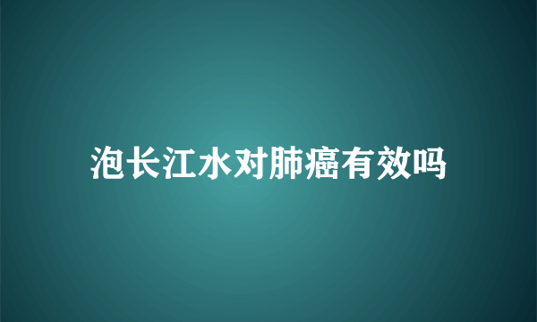 泡长江水对肺癌有效吗