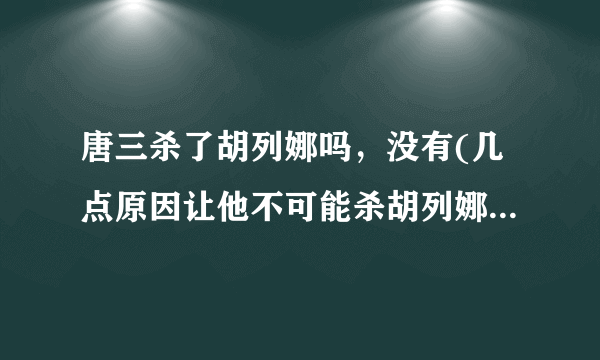 唐三杀了胡列娜吗，没有(几点原因让他不可能杀胡列娜)—飞外