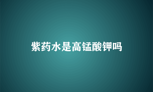 紫药水是高锰酸钾吗