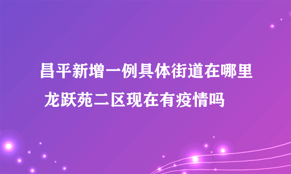 昌平新增一例具体街道在哪里 龙跃苑二区现在有疫情吗