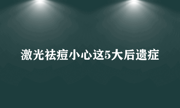 激光祛痘小心这5大后遗症