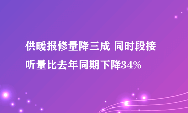 供暖报修量降三成 同时段接听量比去年同期下降34%