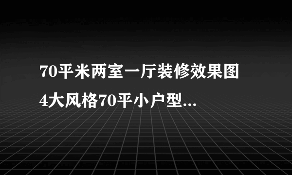 70平米两室一厅装修效果图  4大风格70平小户型装修案例