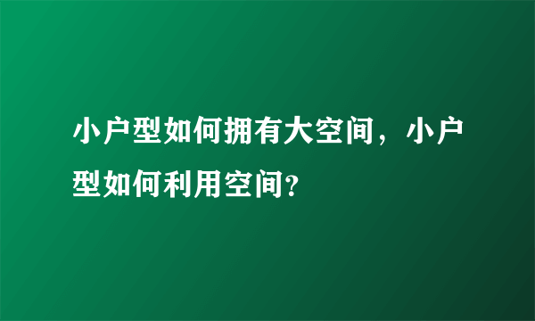 小户型如何拥有大空间，小户型如何利用空间？