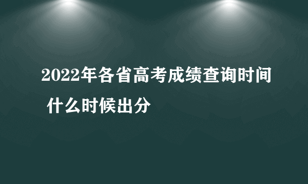 2022年各省高考成绩查询时间 什么时候出分