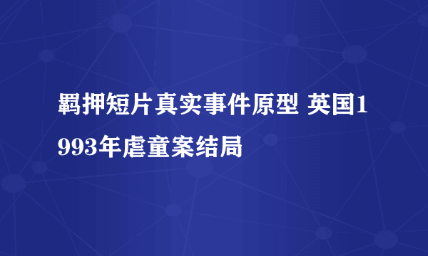 羁押短片真实事件原型 英国1993年虐童案结局