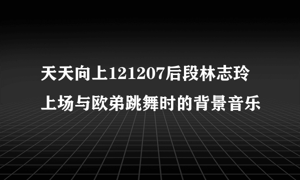 天天向上121207后段林志玲上场与欧弟跳舞时的背景音乐