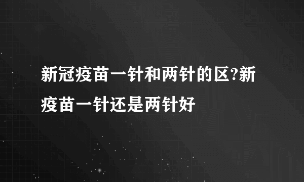 新冠疫苗一针和两针的区?新疫苗一针还是两针好