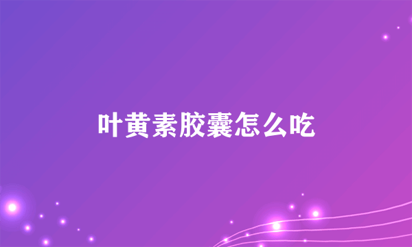 叶黄素胶囊怎么吃