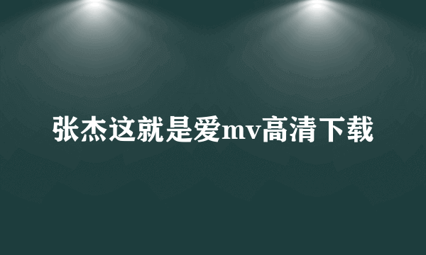 张杰这就是爱mv高清下载