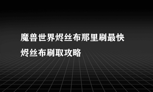 魔兽世界烬丝布那里刷最快 烬丝布刷取攻略