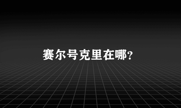 赛尔号克里在哪？