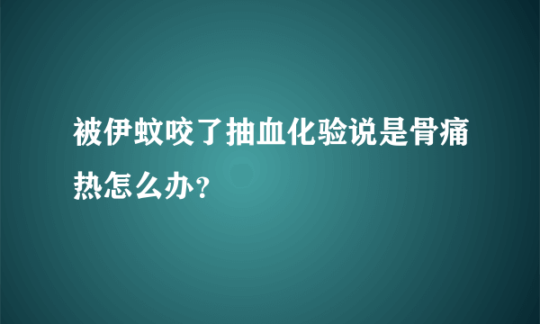 被伊蚊咬了抽血化验说是骨痛热怎么办？