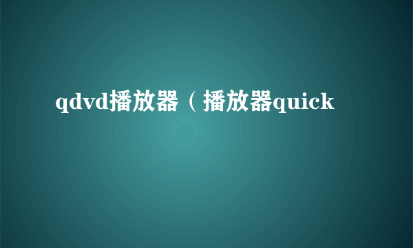 qdvd播放器（播放器quick