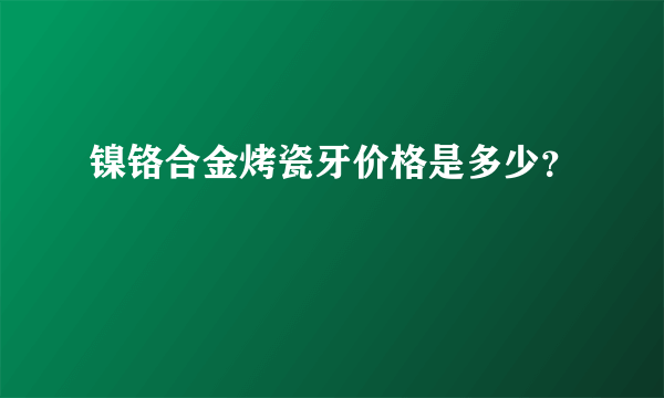 镍铬合金烤瓷牙价格是多少？