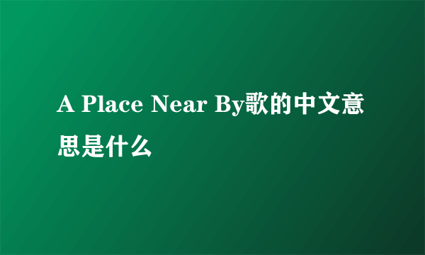 A Place Near By歌的中文意思是什么