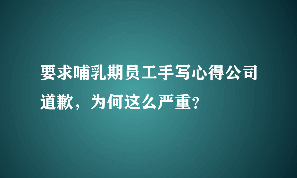 要求哺乳期员工手写心得公司道歉，为何这么严重？