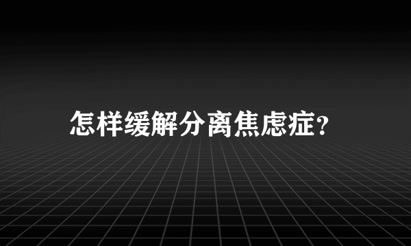 怎样缓解分离焦虑症？