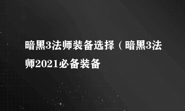 暗黑3法师装备选择（暗黑3法师2021必备装备