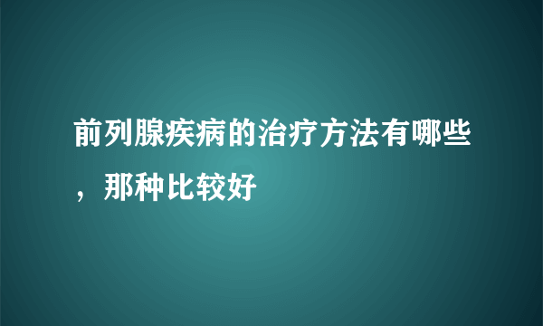 前列腺疾病的治疗方法有哪些，那种比较好