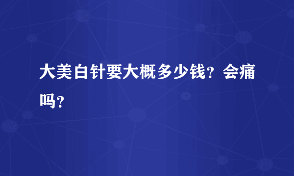 大美白针要大概多少钱？会痛吗？