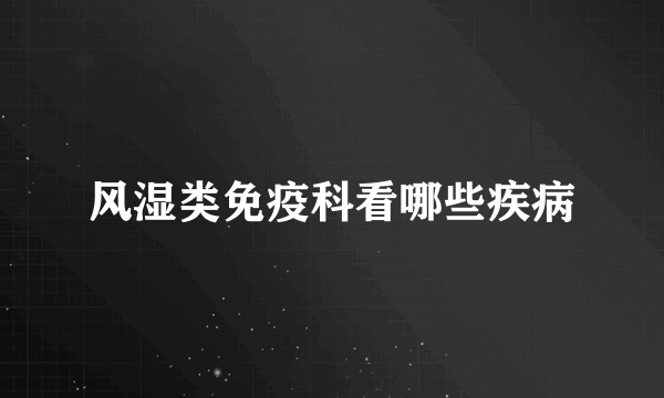 风湿类免疫科看哪些疾病