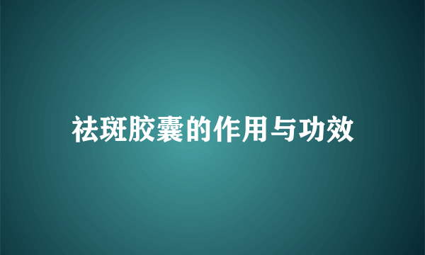 祛斑胶囊的作用与功效