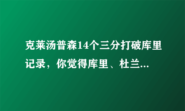 克莱汤普森14个三分打破库里记录，你觉得库里、杜兰特和汤普森谁的三分更稳定？为什么？