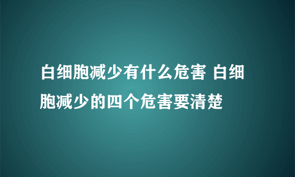 白细胞减少有什么危害 白细胞减少的四个危害要清楚