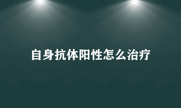 自身抗体阳性怎么治疗