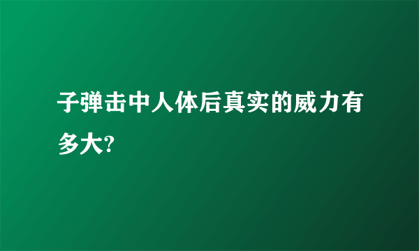 子弹击中人体后真实的威力有多大?