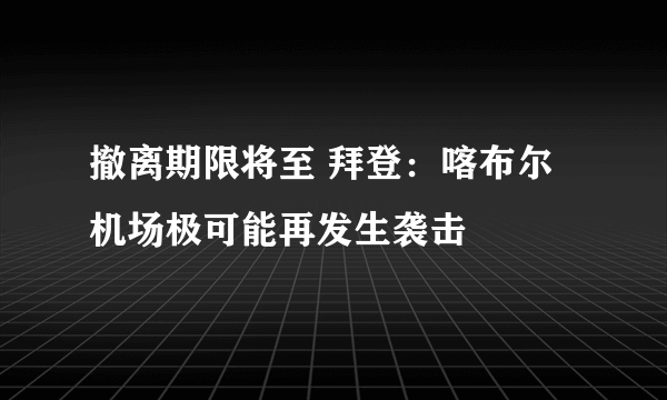 撤离期限将至 拜登：喀布尔机场极可能再发生袭击