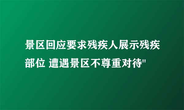 景区回应要求残疾人展示残疾部位 遭遇景区不尊重对待