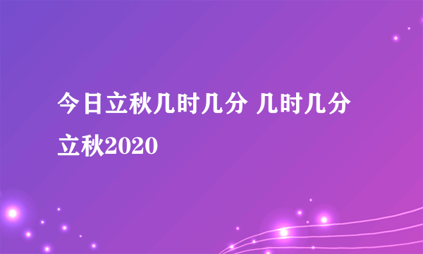 今日立秋几时几分 几时几分立秋2020