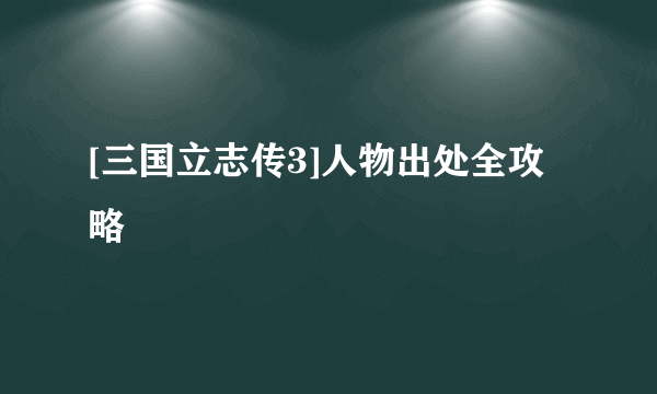 [三国立志传3]人物出处全攻略