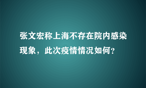 张文宏称上海不存在院内感染现象，此次疫情情况如何？