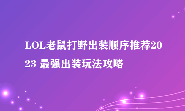 LOL老鼠打野出装顺序推荐2023 最强出装玩法攻略