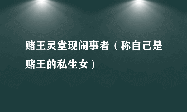 赌王灵堂现闹事者（称自己是赌王的私生女）