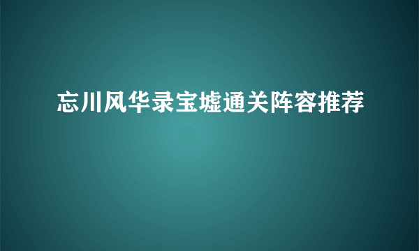 忘川风华录宝墟通关阵容推荐