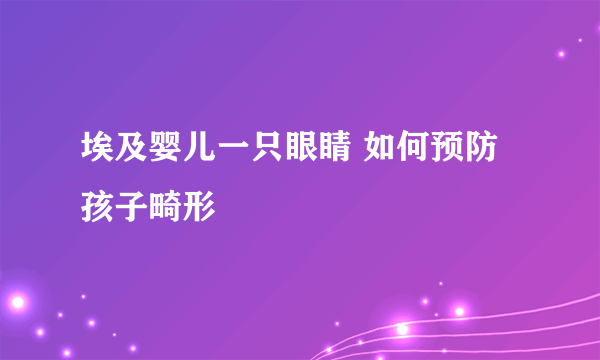 埃及婴儿一只眼睛 如何预防孩子畸形