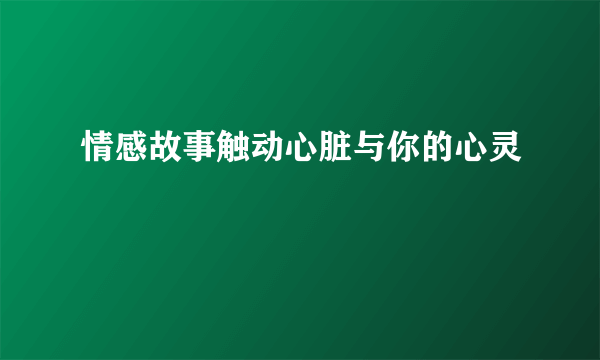 情感故事触动心脏与你的心灵