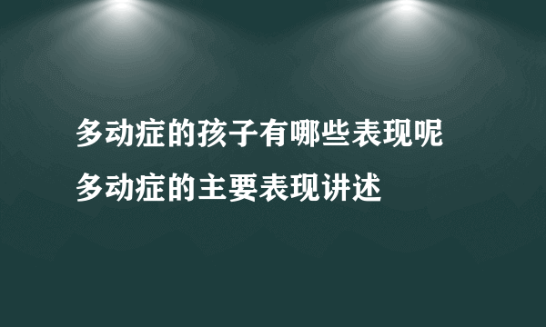 多动症的孩子有哪些表现呢 多动症的主要表现讲述