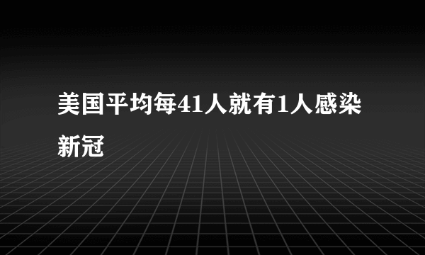 美国平均每41人就有1人感染新冠